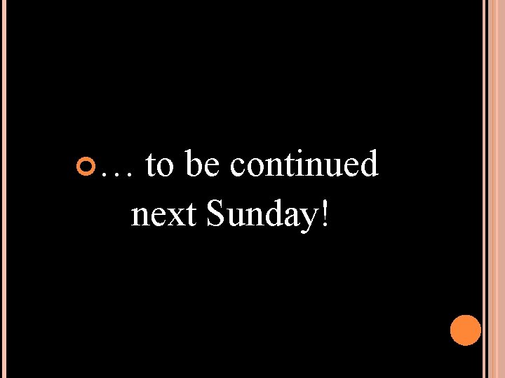  … to be continued next Sunday! 