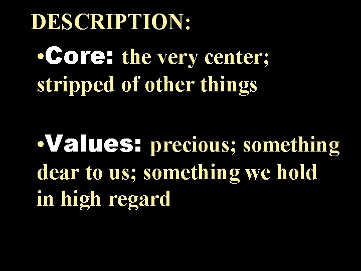 DESCRIPTION: • Core: the very center; stripped of other things • Values: precious; something