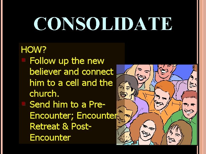 CONSOLIDATE HOW? § Follow up the new believer and connect him to a cell