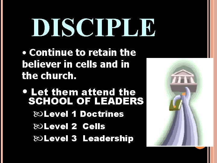 DISCIPLE • Continue to retain the believer in cells and in the church. •