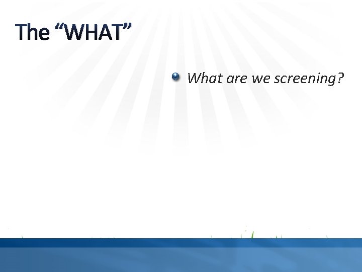 The “WHAT” What are we screening? 