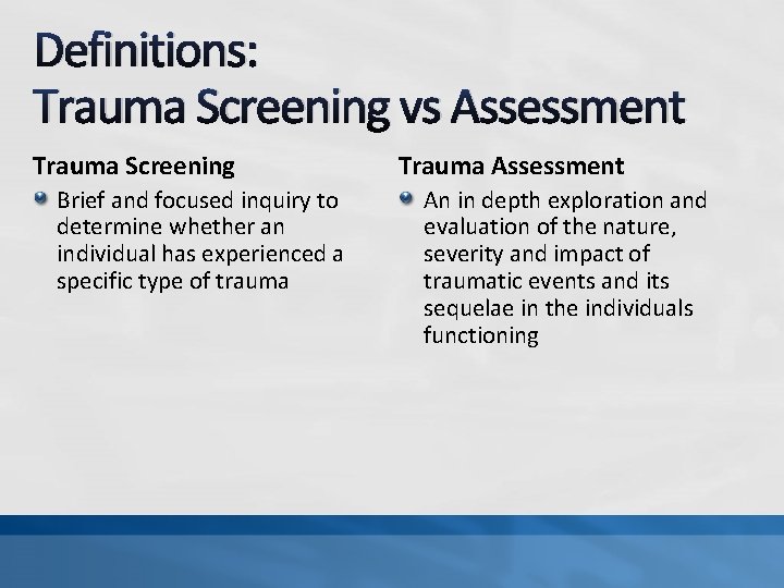 Definitions: Trauma Screening vs Assessment Trauma Screening Brief and focused inquiry to determine whether