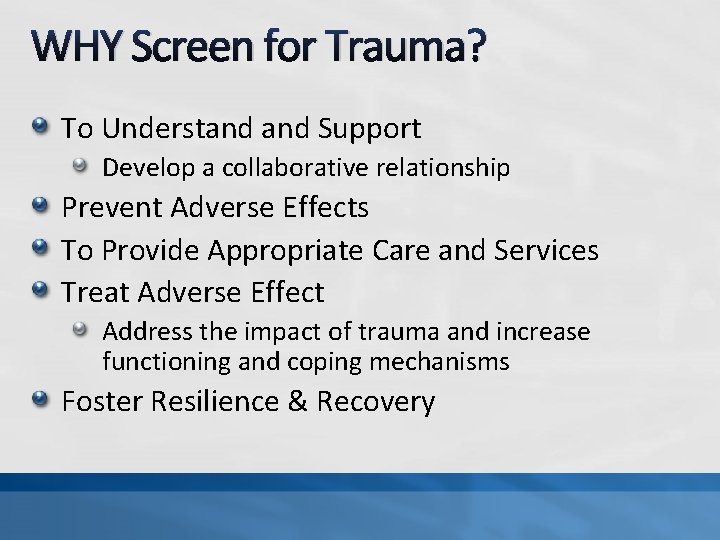 WHY Screen for Trauma? To Understand Support Develop a collaborative relationship Prevent Adverse Effects