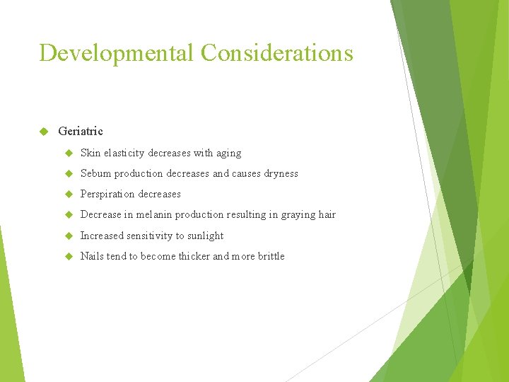 Developmental Considerations Geriatric Skin elasticity decreases with aging Sebum production decreases and causes dryness