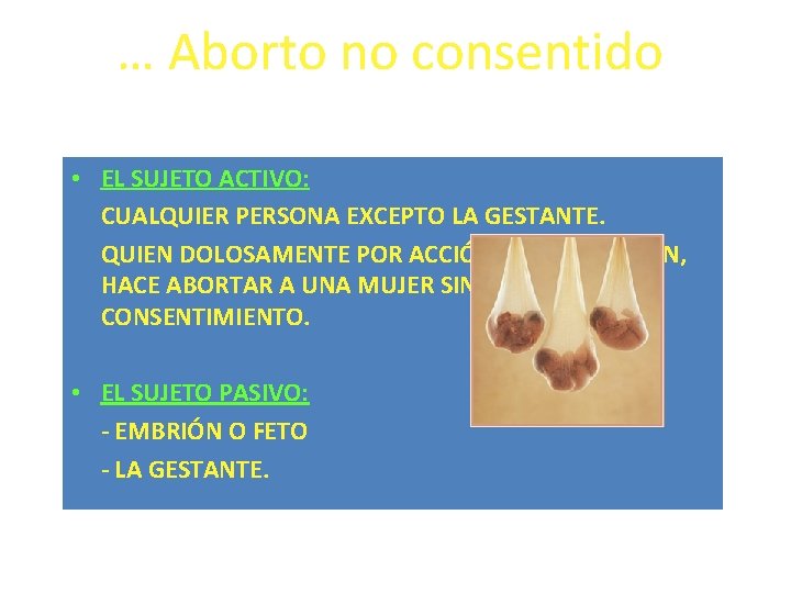 … Aborto no consentido • EL SUJETO ACTIVO: CUALQUIER PERSONA EXCEPTO LA GESTANTE. QUIEN