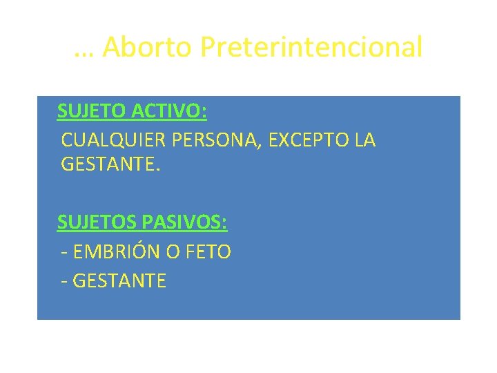 … Aborto Preterintencional SUJETO ACTIVO: CUALQUIER PERSONA, EXCEPTO LA GESTANTE. SUJETOS PASIVOS: - EMBRIÓN