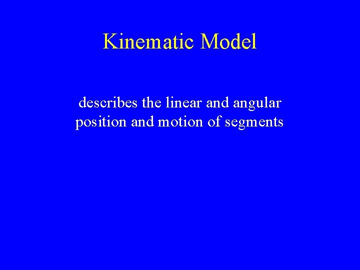 Kinematic Model describes the linear and angular position and motion of segments 