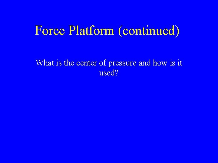 Force Platform (continued) What is the center of pressure and how is it used?