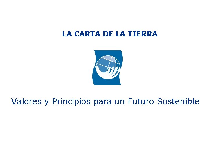 LA CARTA DE LA TIERRA Valores y Principios para un Futuro Sostenible 