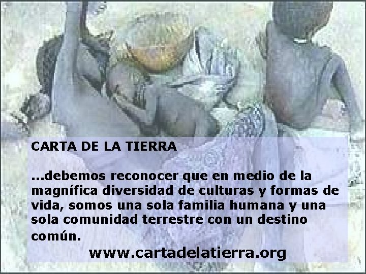 CARTA DE LA TIERRA. . . debemos reconocer que en medio de la magnífica