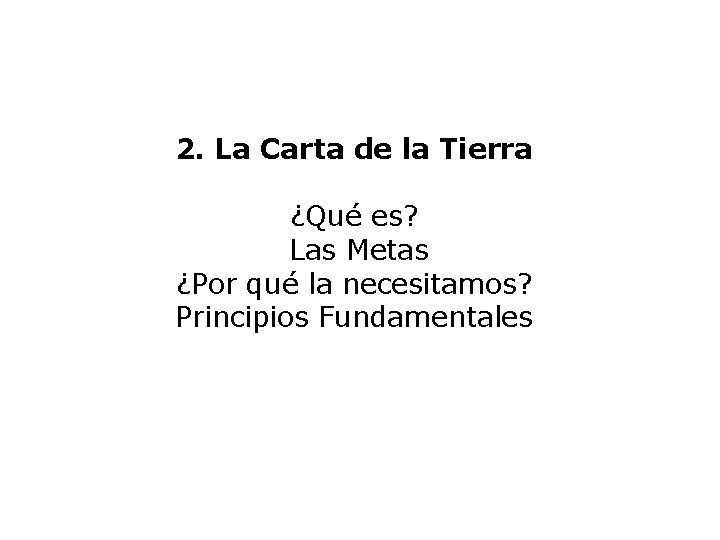 2. La Carta de la Tierra ¿Qué es? Las Metas ¿Por qué la necesitamos?