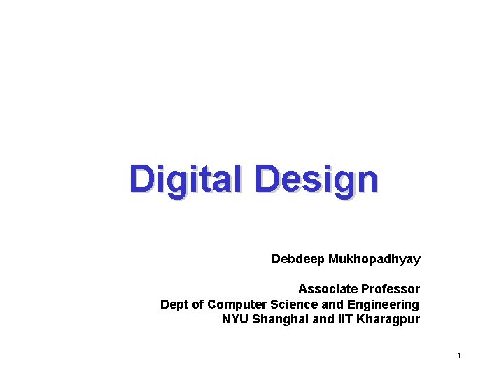 Digital Design Debdeep Mukhopadhyay Associate Professor Dept of Computer Science and Engineering NYU Shanghai