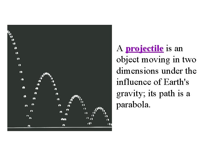 A projectile is an object moving in two dimensions under the influence of Earth's