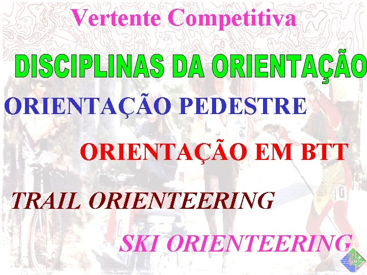 Vertente Competitiva ORIENTAÇÃO PEDESTRE ORIENTAÇÃO EM BTT TRAIL ORIENTEERING SKI ORIENTEERING 