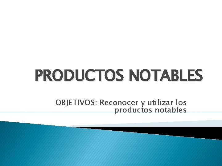 PRODUCTOS NOTABLES OBJETIVOS: Reconocer y utilizar los productos notables 