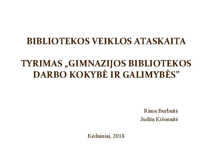 BIBLIOTEKOS VEIKLOS ATASKAITA TYRIMAS „GIMNAZIJOS BIBLIOTEKOS DARBO KOKYBĖ IR GALIMYBĖS” Rima Burbaitė Judita Kišonaitė