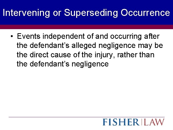 Intervening or Superseding Occurrence • Events independent of and occurring after the defendant’s alleged