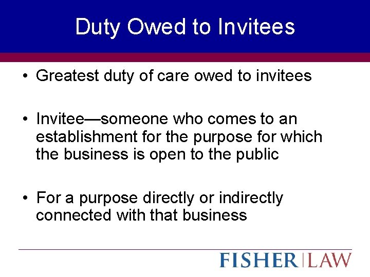 Duty Owed to Invitees • Greatest duty of care owed to invitees • Invitee—someone