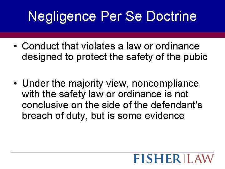 Negligence Per Se Doctrine • Conduct that violates a law or ordinance designed to