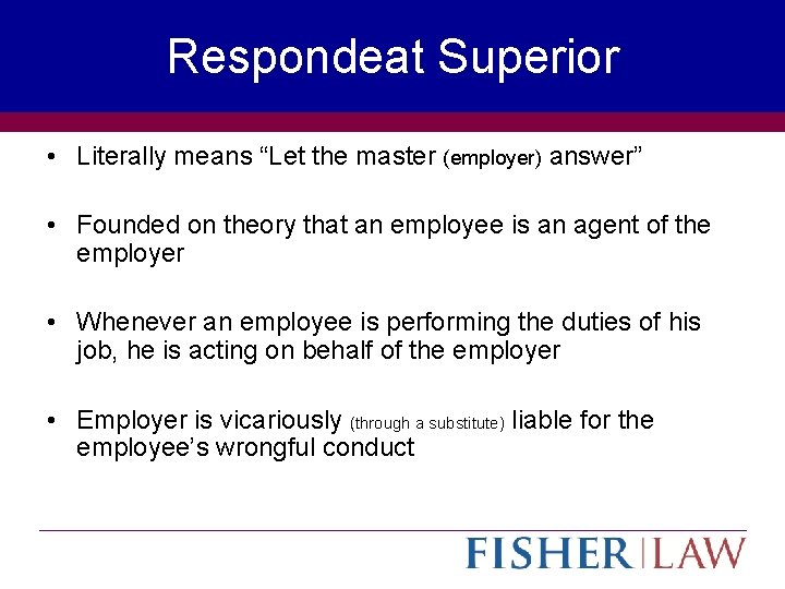 Respondeat Superior • Literally means “Let the master (employer) answer” • Founded on theory