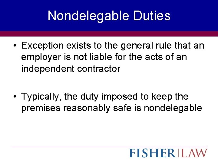 Nondelegable Duties • Exception exists to the general rule that an employer is not