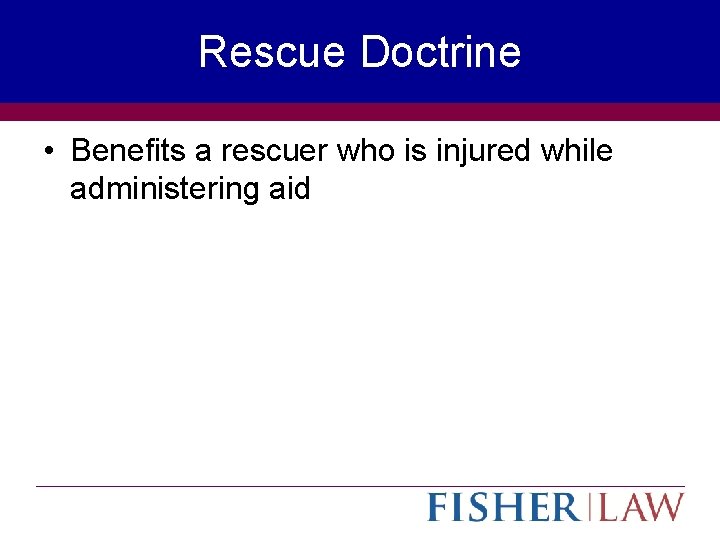 Rescue Doctrine • Benefits a rescuer who is injured while administering aid 