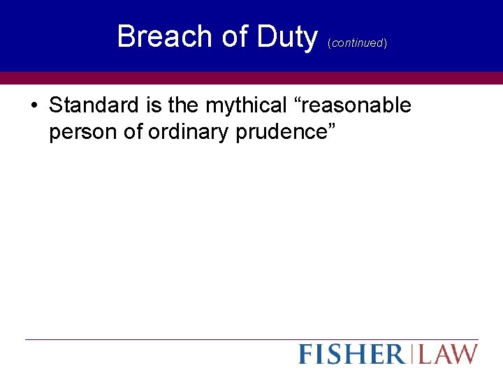 Breach of Duty (continued) • Standard is the mythical “reasonable person of ordinary prudence”