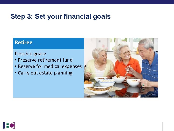 Step 3: Set your financial goals Retiree Possible goals: • Preserve retirement fund • Step 3: Set your financial goals Retiree Possible goals: • Preserve retirement fund •