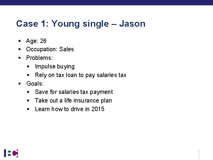 Case 1: Young single – Jason § Age: 26 § Occupation: Sales § Problems: Case 1: Young single – Jason § Age: 26 § Occupation: Sales § Problems: