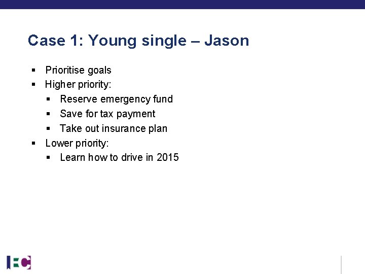 Case 1: Young single – Jason § Prioritise goals § Higher priority: § Reserve Case 1: Young single – Jason § Prioritise goals § Higher priority: § Reserve