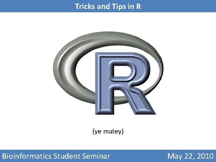 Tricks and Tips in R (ye matey) Bioinformatics Student Seminar May 22, 2010 