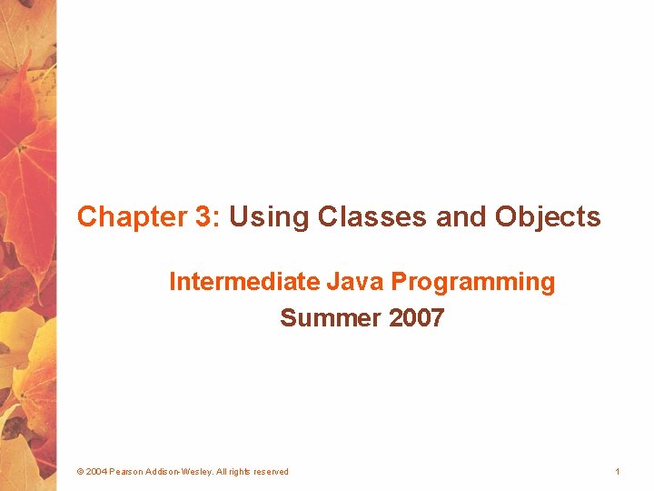 Chapter 3: Using Classes and Objects Intermediate Java Programming Summer 2007 © 2004 Pearson