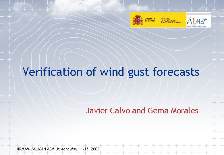 Verification of wind gust forecasts Javier Calvo and Gema Morales HIRMAM /ALADIN ASM Utrecht