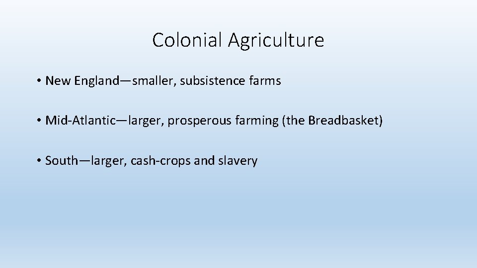 Colonial Agriculture • New England—smaller, subsistence farms • Mid-Atlantic—larger, prosperous farming (the Breadbasket) •