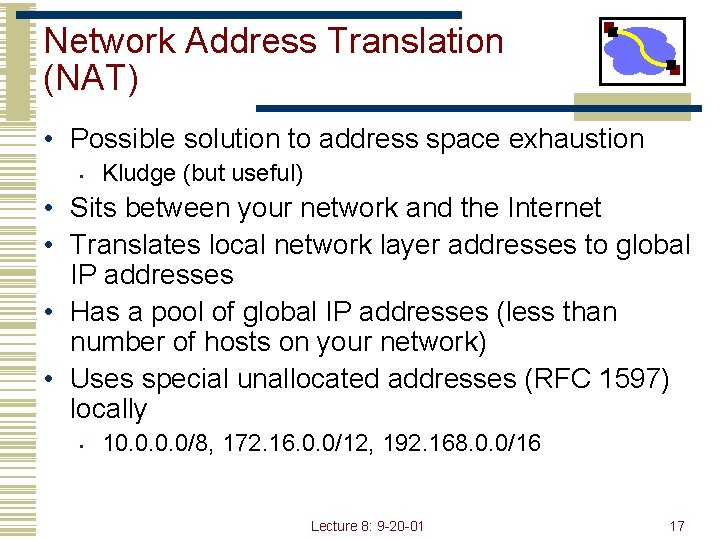 Network Address Translation (NAT) • Possible solution to address space exhaustion • Kludge (but