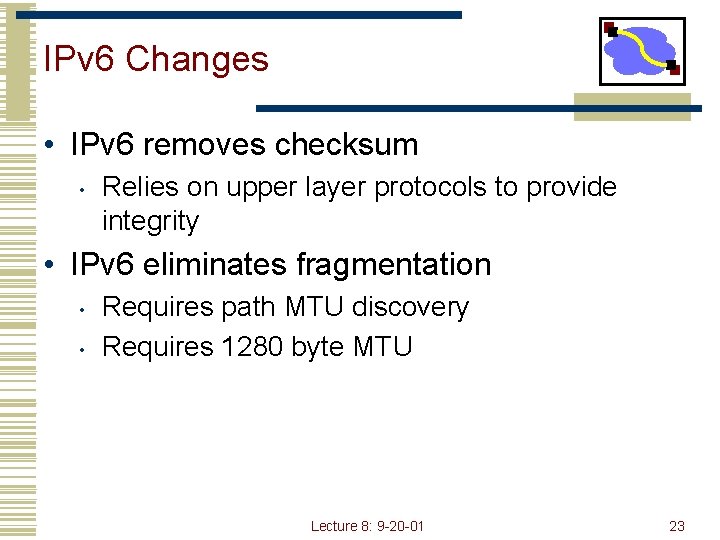 IPv 6 Changes • IPv 6 removes checksum • Relies on upper layer protocols