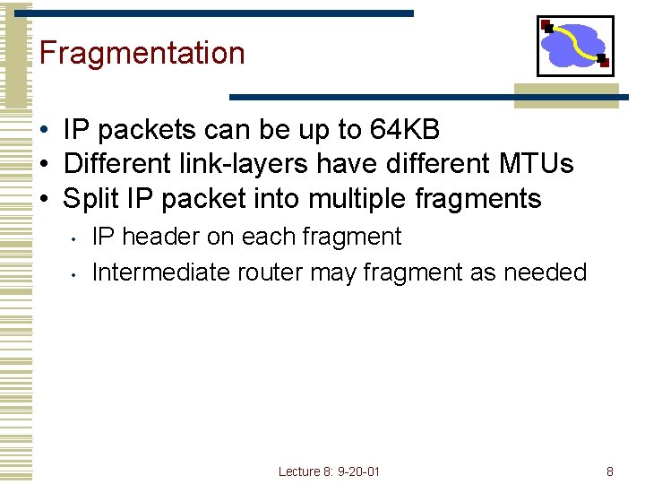 Fragmentation • IP packets can be up to 64 KB • Different link-layers have