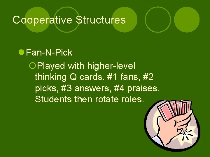 Cooperative Structures l Fan-N-Pick ¡Played with higher-level thinking Q cards. #1 fans, #2 picks,