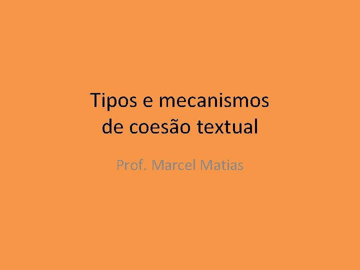 Tipos e mecanismos de coesão textual Prof. Marcel Matias Tipos e mecanismos de coesão textual Prof. Marcel Matias