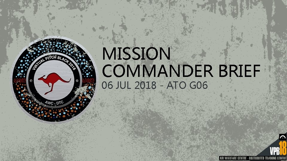 MISSION COMMANDER BRIEF 06 JUL 2018 - ATO G 06 