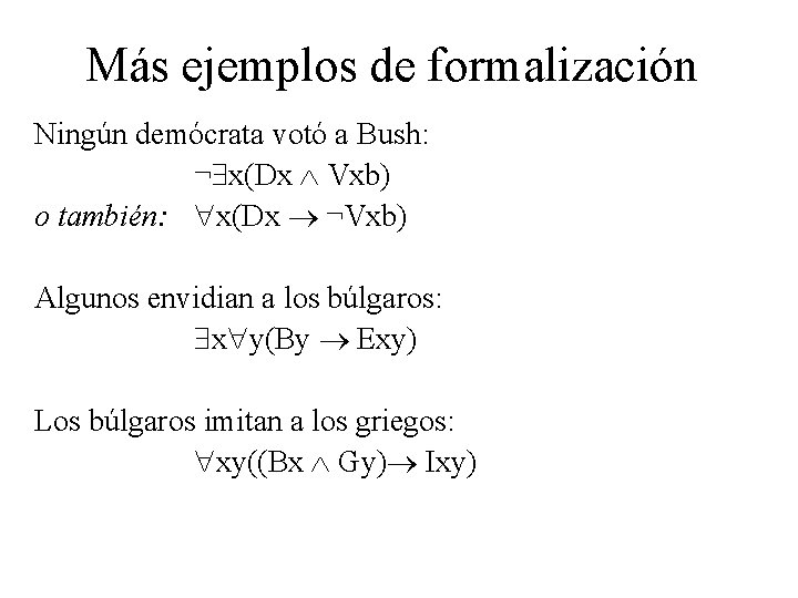 Más ejemplos de formalización Ningún demócrata votó a Bush: ¬ x(Dx Vxb) o también: