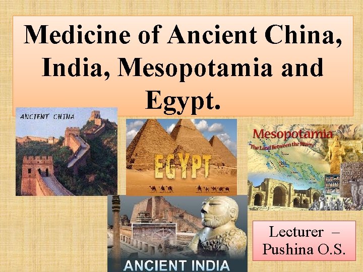 Medicine of Ancient China, India, Mesopotamia and Egypt. Lecturer – Pushina O. S. 