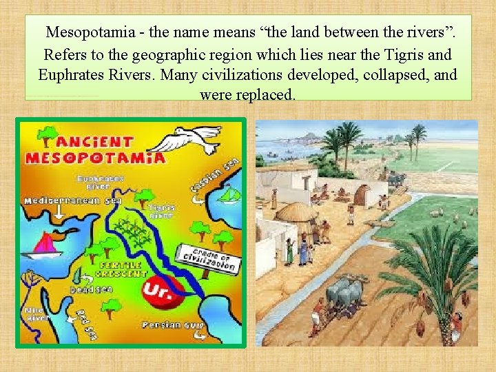 Mesopotamia - the name means “the land between the rivers”. Refers to the geographic