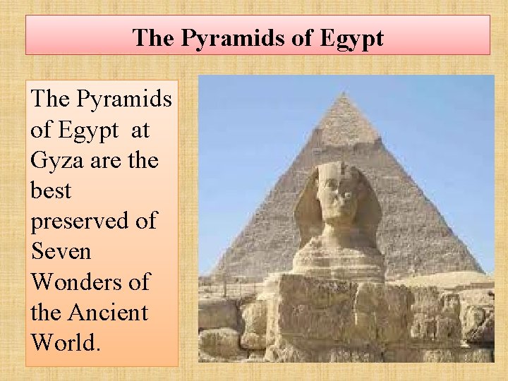 The Pyramids of Egypt at Gyza are the best preserved of Seven Wonders of