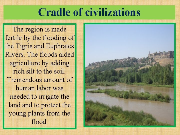 Cradle of civilizations The region is made fertile by the flooding of the Tigris