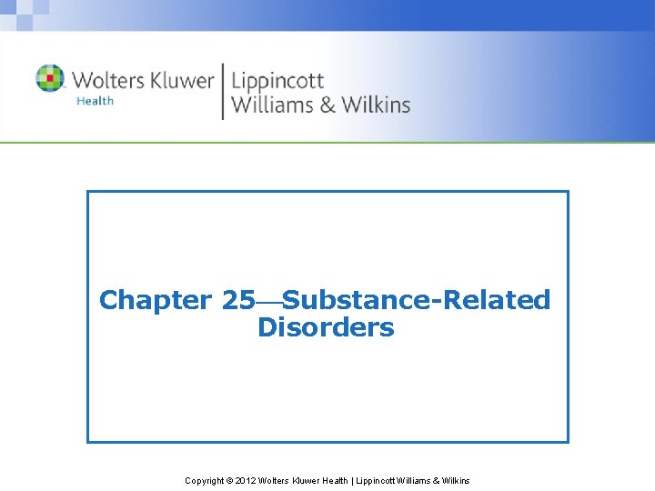 Chapter 25 Substance-Related Disorders Copyright © 2012 Wolters Kluwer Health | Lippincott Williams &