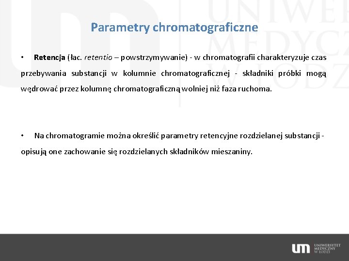 Parametry chromatograficzne • Retencja (łac. retentio – powstrzymywanie) - w chromatografii charakteryzuje czas przebywania