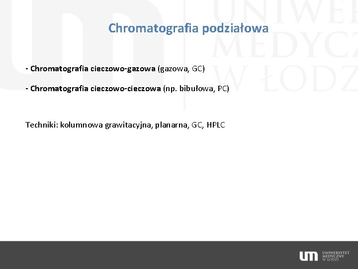 Chromatografia podziałowa - Chromatografia cieczowo-gazowa (gazowa, GC) - Chromatografia cieczowo-cieczowa (np. bibułowa, PC) Techniki: