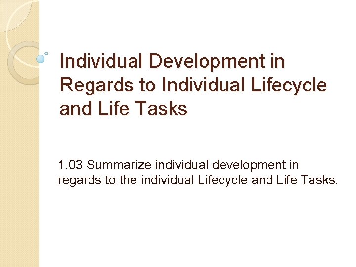 Individual Development in Regards to Individual Lifecycle and Life Tasks 1. 03 Summarize individual