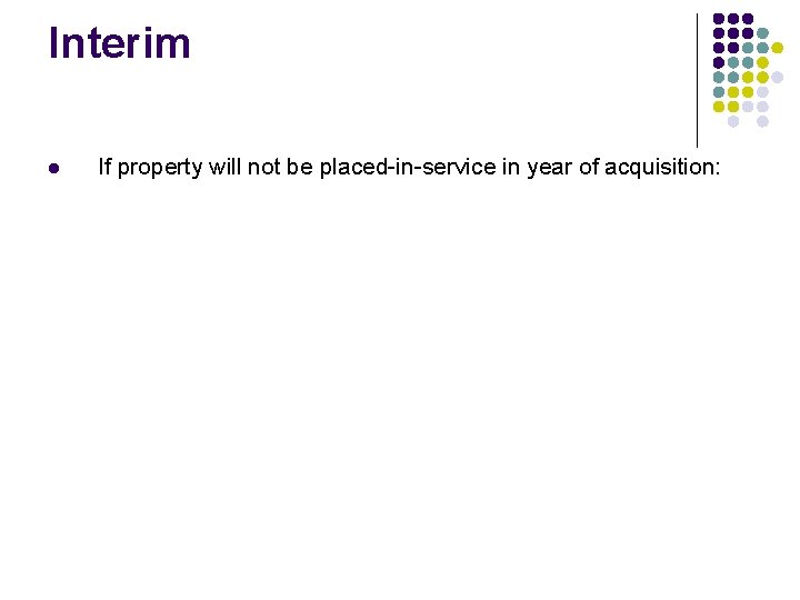 Interim l If property will not be placed-in-service in year of acquisition: Interim l If property will not be placed-in-service in year of acquisition: